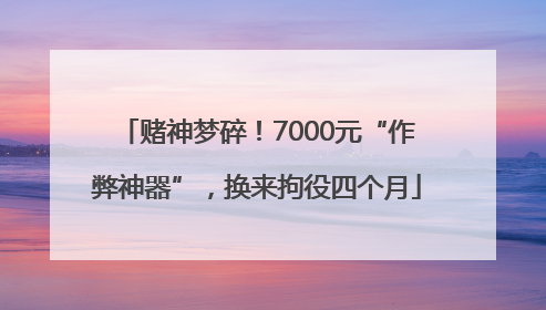 赌神梦碎！7000元“作弊神器”，换来拘役四个月
