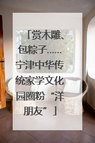 赏木雕、包粽子……宁津中华传统家学文化园圈粉“洋朋友”