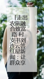 走出农旅融合致富路 村支书刘连云答红星新闻：让群众享发展成果