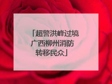 超警洪峰过境 广西柳州消防转移民众
