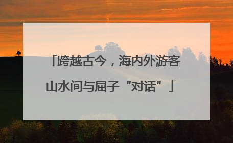 跨越古今，海内外游客山水间与屈子“对话”