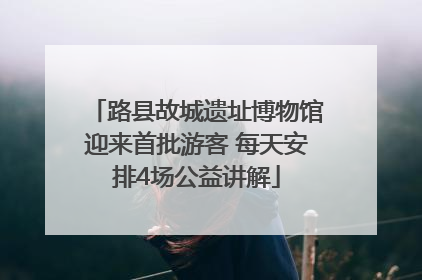 路县故城遗址博物馆迎来首批游客 每天安排4场公益讲解