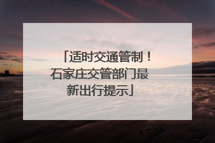 适时交通管制！石家庄交管部门最新出行提示