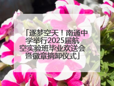 逐梦空天！南通中学举行2025届航空实验班毕业欢送会暨徽章摘卸仪式