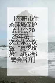 邵阳市生态环境保护委员会2025年第一次全体会议暨“夏季攻势”动员部署会召开