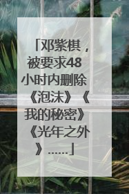 邓紫棋，被要求48小时内删除《泡沫》《我的秘密》《光年之外》……