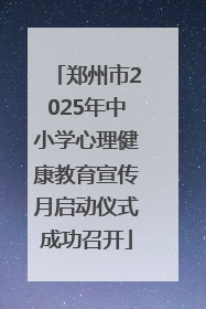郑州市2025年中小学心理健康教育宣传月启动仪式成功召开