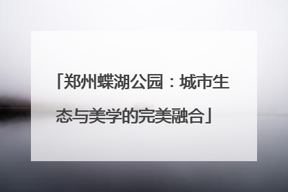 郑州蝶湖公园：城市生态与美学的完美融合