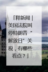 释新闻｜美国法院叫停特朗普“解放日”关税，有哪些看点？