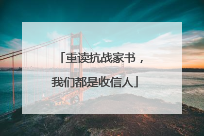 重读抗战家书，我们都是收信人