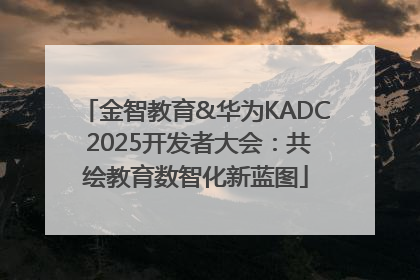 金智教育&华为KADC 2025开发者大会：共绘教育数智化新蓝图