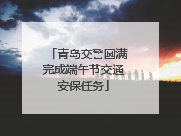 青岛交警圆满完成端午节交通安保任务