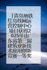 青岛地铁红岛线网运营控制中心项目获得2025年山东省第三届建筑业新技术应用创新竞赛一等奖
