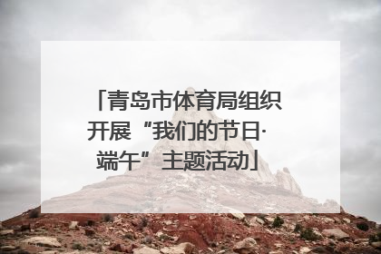 青岛市体育局组织开展“我们的节日·端午”主题活动
