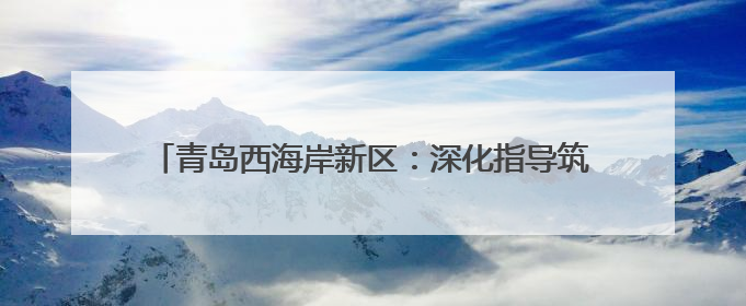 青岛西海岸新区：深化指导筑防线 靶向监督守“薪”安