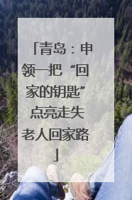 青岛：申领一把“回家的钥匙” 点亮走失老人回家路