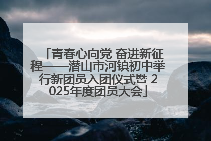 青春心向党 奋进新征程——潜山市河镇初中举行新团员入团仪式暨 2025年度团员大会
