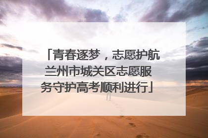 青春逐梦，志愿护航 兰州市城关区志愿服务守护高考顺利进行