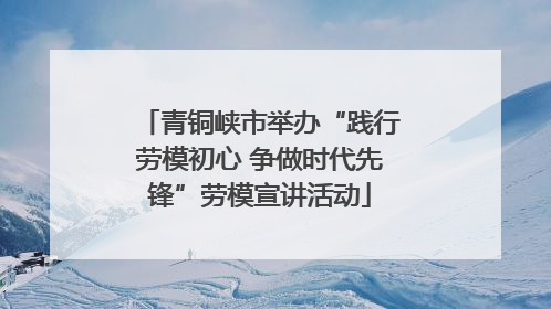 青铜峡市举办“践行劳模初心 争做时代先锋”劳模宣讲活动