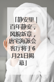 静安里｜百年静安，风貌新章，唐宅海派会客厅将于6月21日揭幕