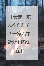 长安、东风不合并了！一家汽车新央企将成立