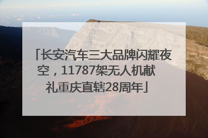 长安汽车三大品牌闪耀夜空，11787架无人机献礼重庆直辖28周年