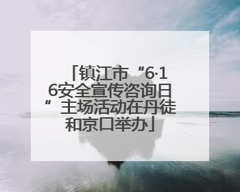 镇江市“6·16安全宣传咨询日”主场活动在丹徒和京口举办