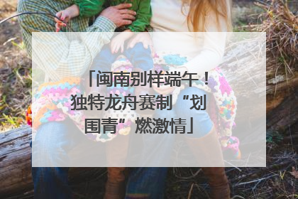 闽南别样端午！独特龙舟赛制“划围青”燃激情