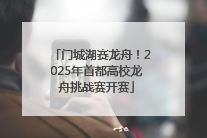 门城湖赛龙舟！2025年首都高校龙舟挑战赛开赛