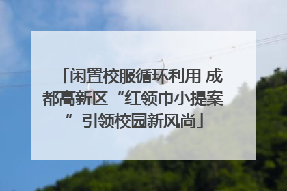 闲置校服循环利用 成都高新区“红领巾小提案”引领校园新风尚