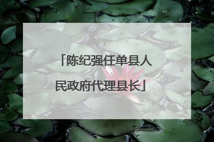 陈纪强任单县人民政府代理县长