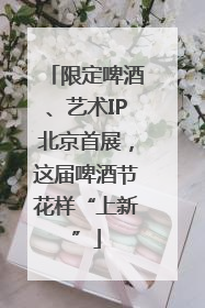 限定啤酒、艺术IP北京首展，这届啤酒节花样“上新”