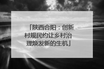 陕西合阳：创新村规民约让乡村治理焕发新的生机