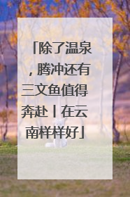 除了温泉，腾冲还有三文鱼值得奔赴丨在云南样样好