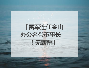 雷军连任金山办公名誉董事长！无薪酬