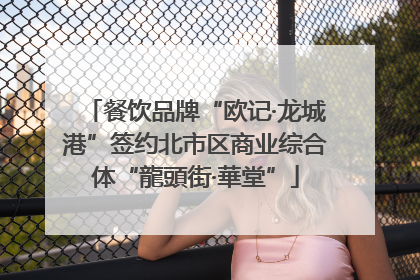 餐饮品牌“欧记·龙城港”签约北市区商业综合体“龍頭街·華堂”