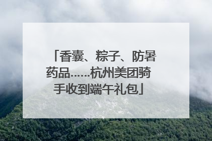 香囊、粽子、防暑药品……杭州美团骑手收到端午礼包
