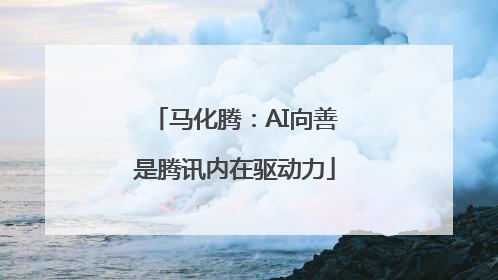马化腾：AI向善是腾讯内在驱动力