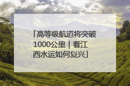 高等级航道将突破1000公里｜看江西水运如何复兴
