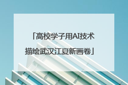 高校学子用AI技术描绘武汉江夏新画卷