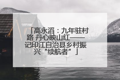 高永滔：九年驻村路 丹心映山红——记印江自治县乡村振兴“续航者”