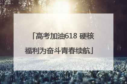 高考加油618 硬核福利为奋斗青春续航