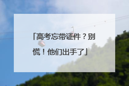 高考忘带证件？别慌！他们出手了