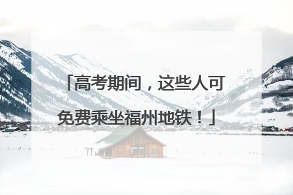 高考期间，这些人可免费乘坐福州地铁！