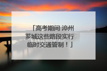 高考期间 漳州芗城这些路段实行临时交通管制！