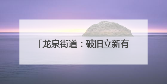 龙泉街道：破旧立新有良方 移风易俗见实效