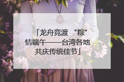 龙舟竞渡 “粽”情端午——台湾各地共庆传统佳节