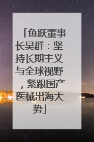 鱼跃董事长吴群：坚持长期主义与全球视野，紧跟国产医械出海大势