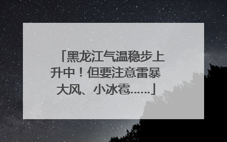 黑龙江气温稳步上升中！但要注意雷暴大风、小冰雹……