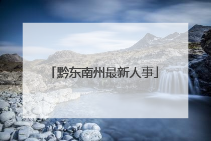 黔东南州最新人事
